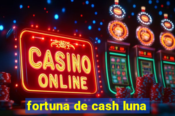 fortuna de cash luna